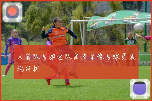 火箭队与掘金队高清录像与球员表现评析