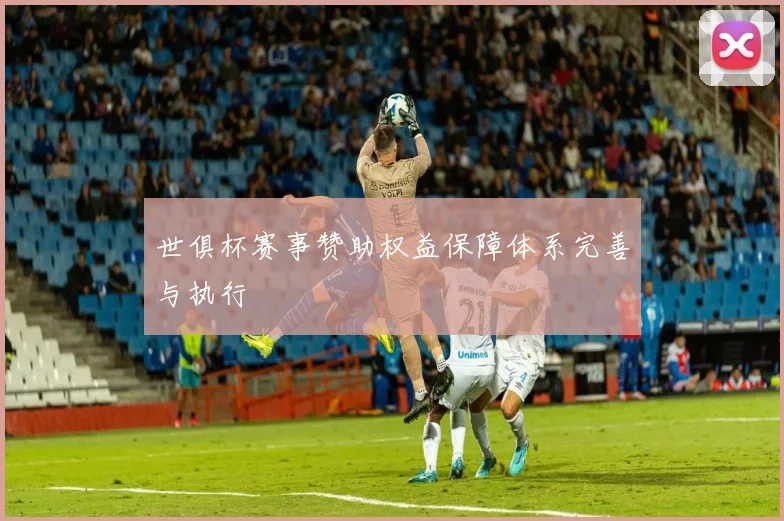 世俱杯赛事赞助权益保障体系完善与执行